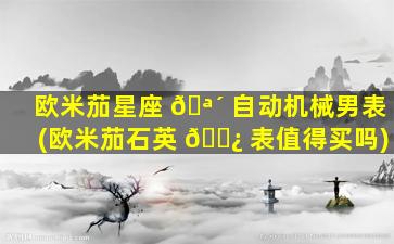 欧米茄星座 🪴 自动机械男表(欧米茄石英 🌿 表值得买吗)